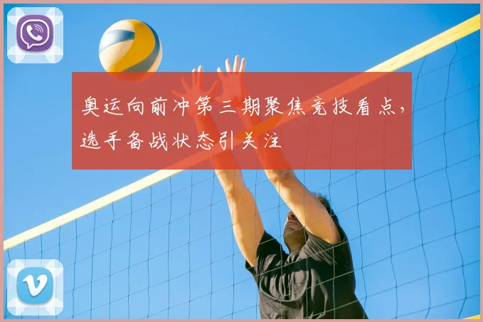 奥运向前冲第三期聚焦竞技看点，选手备战状态引关注