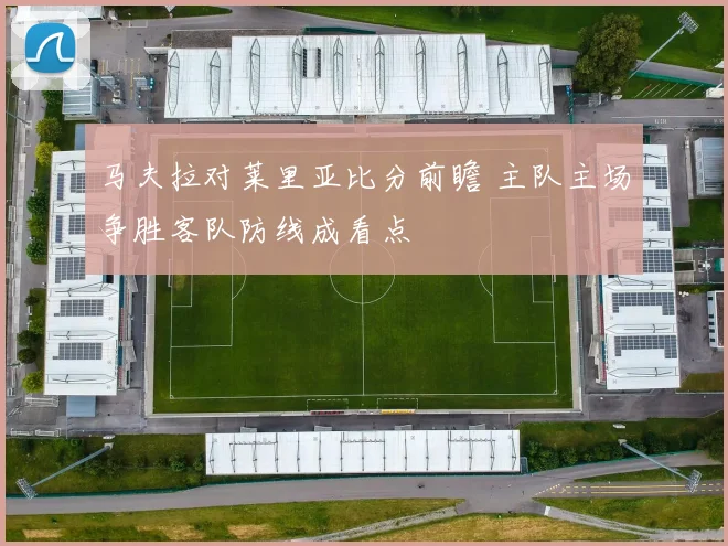 马夫拉对莱里亚比分前瞻 主队主场争胜客队防线成看点