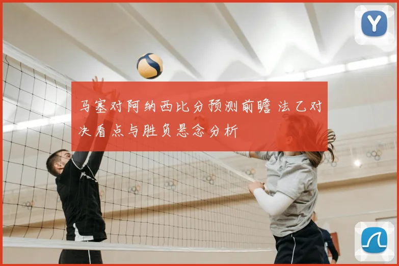 马塞对阿纳西比分预测前瞻 法乙对决看点与胜负悬念分析