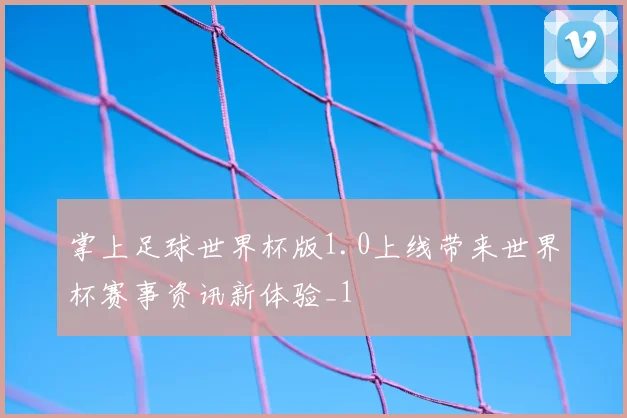 掌上足球世界杯版1.0上线带来世界杯赛事资讯新体验_1