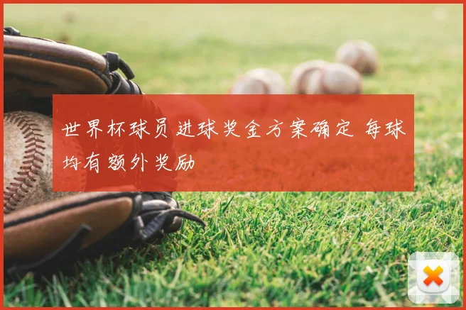 世界杯球员进球奖金方案确定 每球均有额外奖励