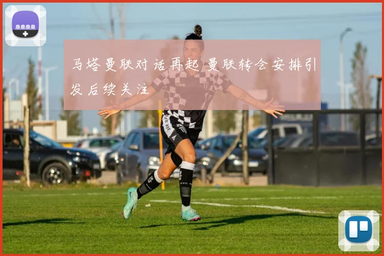 马塔曼联对话再起 曼联转会安排引发后续关注