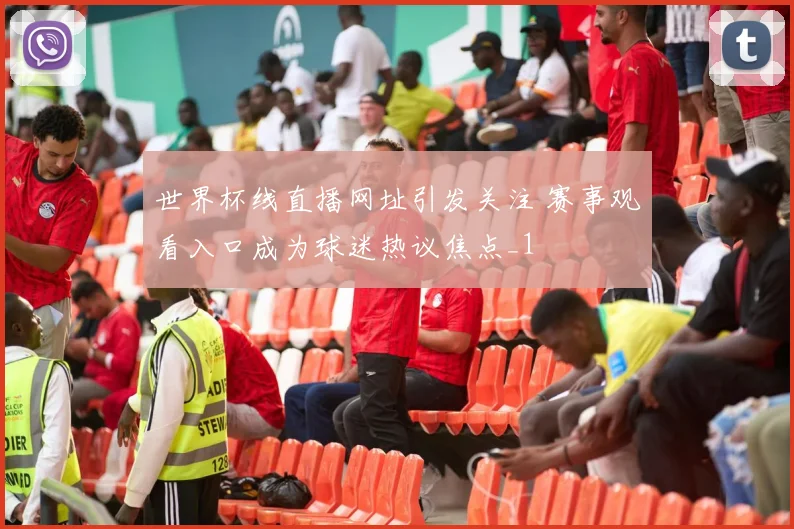 世界杯线直播网址引发关注 赛事观看入口成为球迷热议焦点_1