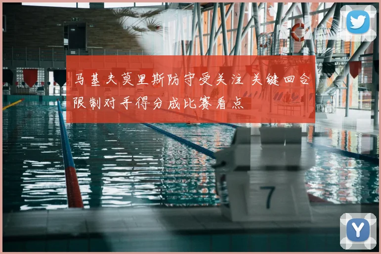 马基夫莫里斯防守受关注 关键回合限制对手得分成比赛看点