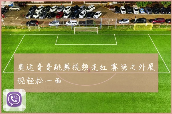 奥运哥哥跳舞视频走红 赛场之外展现轻松一面