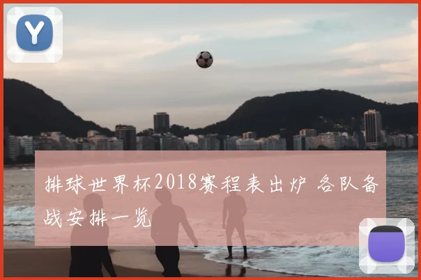 排球世界杯2018赛程表出炉 各队备战安排一览