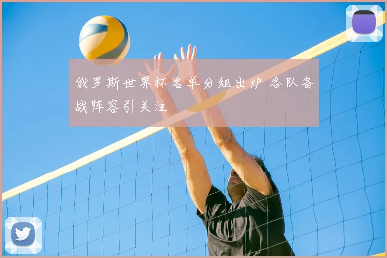 俄罗斯世界杯名单分组出炉 各队备战阵容引关注
