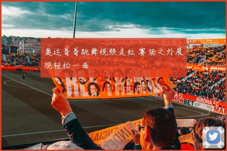 奥运哥哥跳舞视频走红 赛场之外展现轻松一面